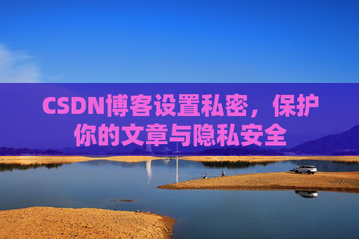 CSDN博客设置私密，保护你的文章与隐私安全