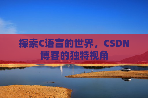 探索C语言的世界，CSDN博客的独特视角